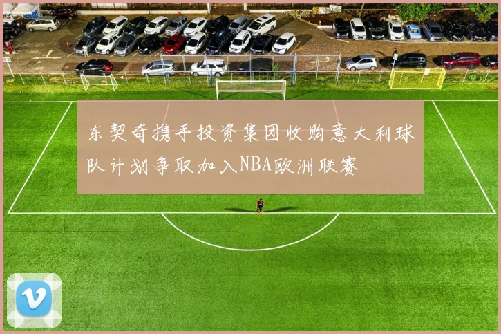 东契奇携手投资集团收购意大利球队计划争取加入NBA欧洲联赛