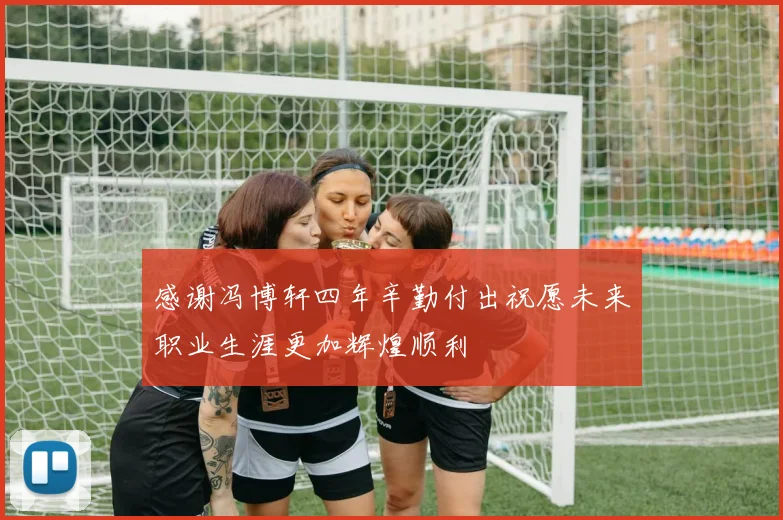 感谢冯博轩四年辛勤付出祝愿未来职业生涯更加辉煌顺利