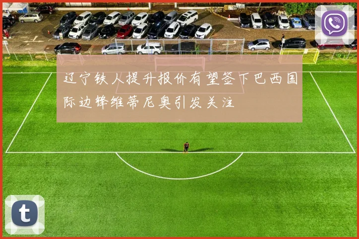 辽宁铁人提升报价有望签下巴西国际边锋维蒂尼奥引发关注