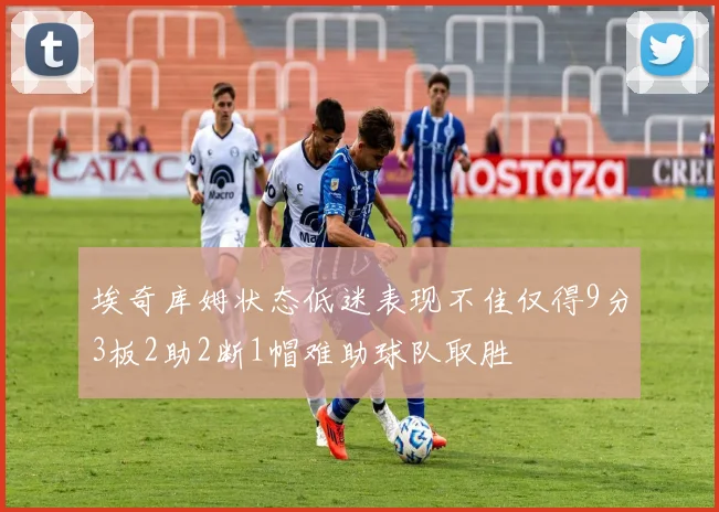 埃奇库姆状态低迷表现不佳仅得9分3板2助2断1帽难助球队取胜