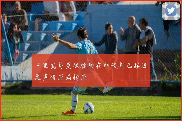 卡里克与曼联续约在即谈判已接近尾声将正式转正