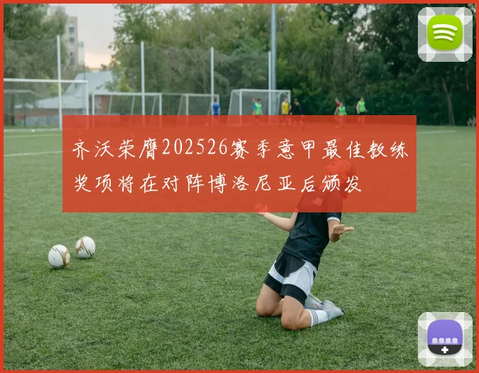 齐沃荣膺202526赛季意甲最佳教练奖项将在对阵博洛尼亚后颁发
