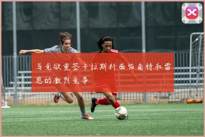 马竞欲重签卡拉斯科面临南特和雷恩的激烈竞争