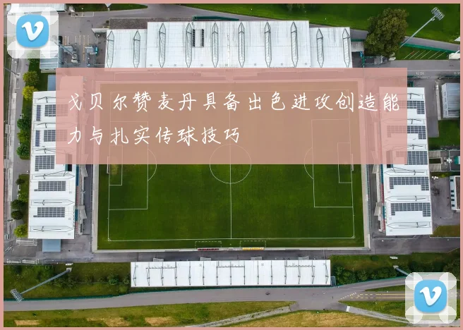戈贝尔赞麦丹具备出色进攻创造能力与扎实传球技巧