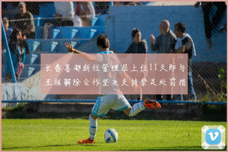 长春喜都新任管理层上任11天即与王栋解除合作坚决支持禁足处罚措施