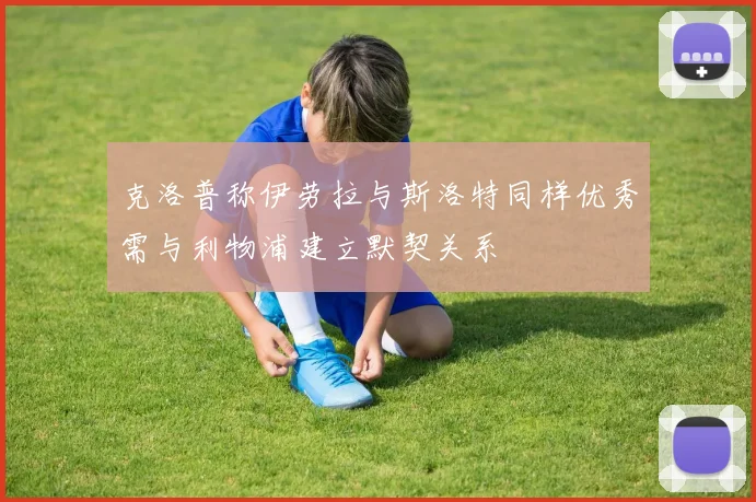 克洛普称伊劳拉与斯洛特同样优秀需与利物浦建立默契关系