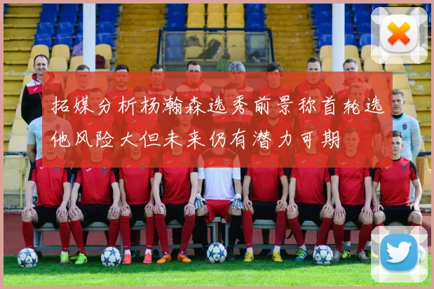 拓媒分析杨瀚森选秀前景称首轮选他风险大但未来仍有潜力可期