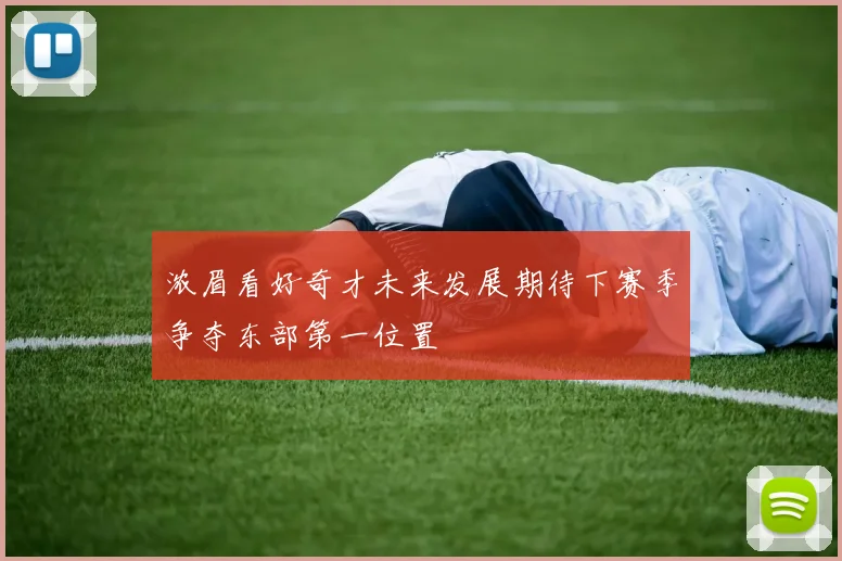 浓眉看好奇才未来发展期待下赛季争夺东部第一位置